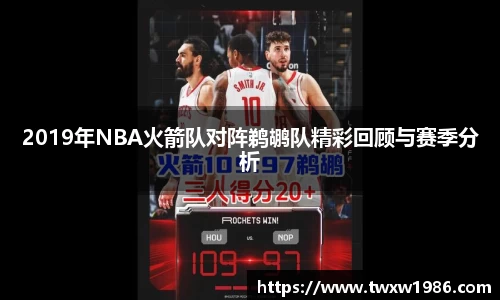 2019年NBA火箭队对阵鹈鹕队精彩回顾与赛季分析