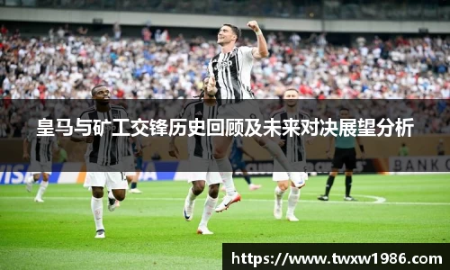 皇马与矿工交锋历史回顾及未来对决展望分析