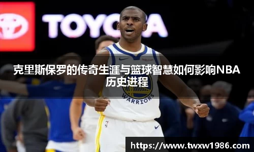 克里斯保罗的传奇生涯与篮球智慧如何影响NBA历史进程