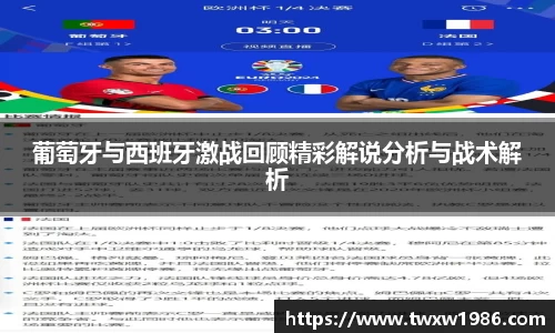 葡萄牙与西班牙激战回顾精彩解说分析与战术解析