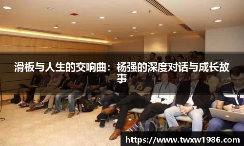 滑板与人生的交响曲：杨强的深度对话与成长故事