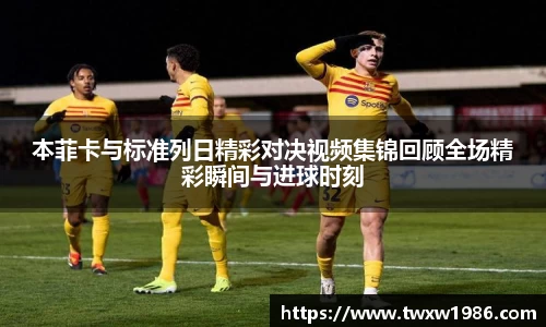 本菲卡与标准列日精彩对决视频集锦回顾全场精彩瞬间与进球时刻