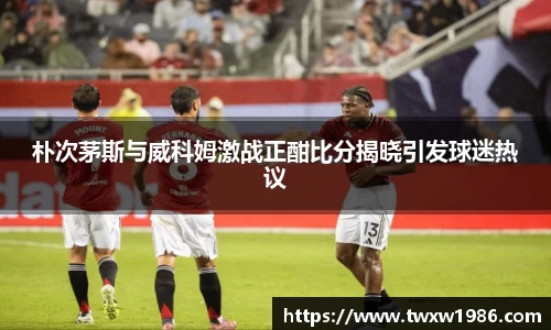 朴次茅斯与威科姆激战正酣比分揭晓引发球迷热议