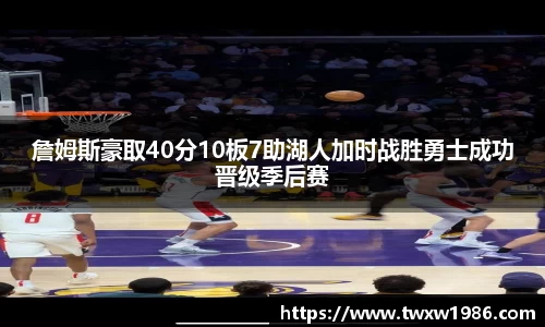 詹姆斯豪取40分10板7助湖人加时战胜勇士成功晋级季后赛