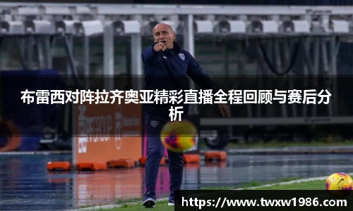 布雷西对阵拉齐奥亚精彩直播全程回顾与赛后分析