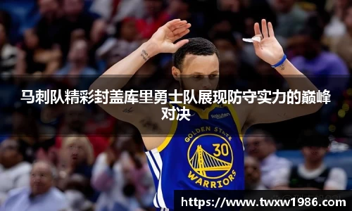 马刺队精彩封盖库里勇士队展现防守实力的巅峰对决